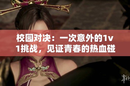 校园对决：一次意外的1v1挑战，见证青春的热血碰撞