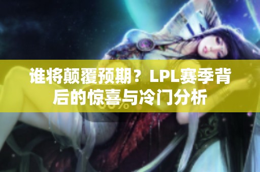 谁将颠覆预期？LPL赛季背后的惊喜与冷门分析