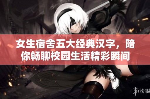 女生宿舍五大经典汉字，陪你畅聊校园生活精彩瞬间