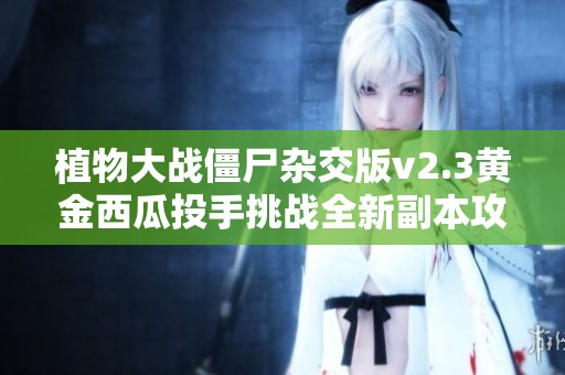 植物大战僵尸杂交版v2.3黄金西瓜投手挑战全新副本攻略分享
