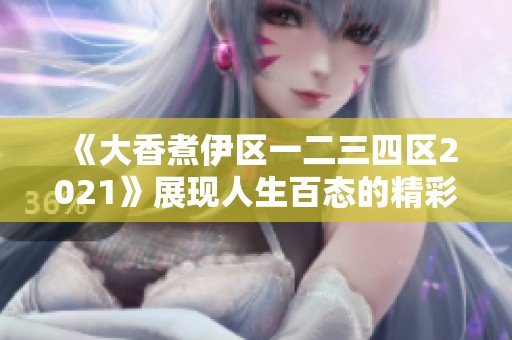《大香煮伊区一二三四区2021》展现人生百态的精彩剧集解析