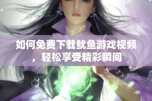 如何免费下载鱿鱼游戏视频，轻松享受精彩瞬间