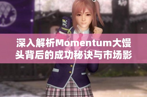 深入解析Momentum大馒头背后的成功秘诀与市场影响