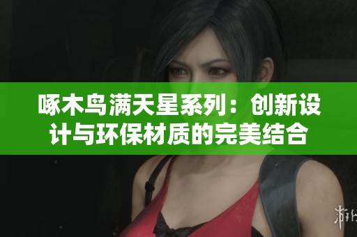 啄木鸟满天星系列：创新设计与环保材质的完美结合