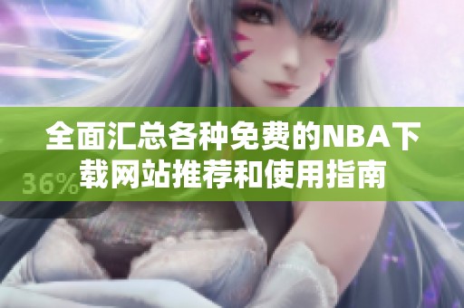 全面汇总各种免费的NBA下载网站推荐和使用指南