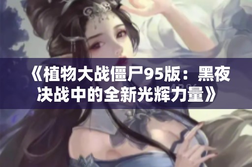 《植物大战僵尸95版：黑夜决战中的全新光辉力量》