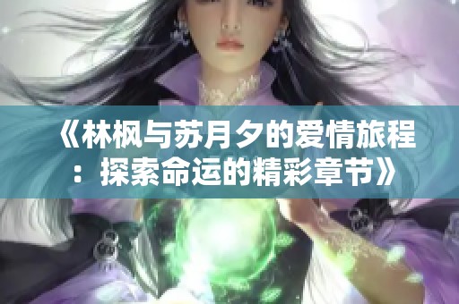 《林枫与苏月夕的爱情旅程：探索命运的精彩章节》