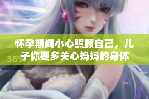 怀孕期间小心照顾自己，儿子你要多关心妈妈的身体