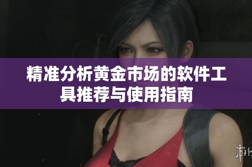 精准分析黄金市场的软件工具推荐与使用指南