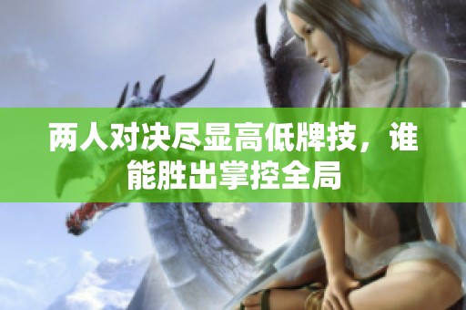 两人对决尽显高低牌技，谁能胜出掌控全局