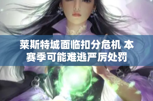 莱斯特城面临扣分危机 本赛季可能难逃严厉处罚