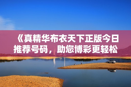 《真精华布衣天下正版今日推荐号码，助您博彩更轻松》