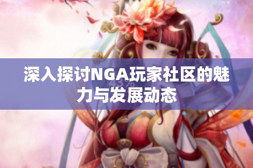 深入探讨NGA玩家社区的魅力与发展动态