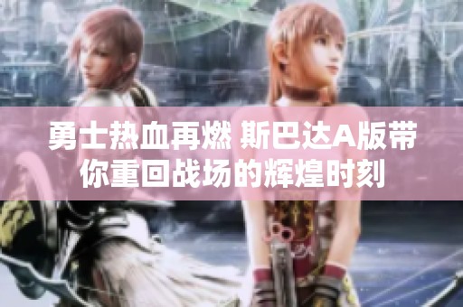 勇士热血再燃 斯巴达A版带你重回战场的辉煌时刻