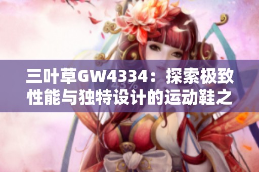 三叶草GW4334：探索极致性能与独特设计的运动鞋之选