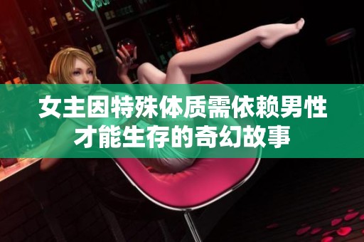 女主因特殊体质需依赖男性才能生存的奇幻故事
