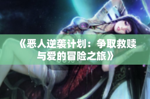《恶人逆袭计划：争取救赎与爱的冒险之旅》