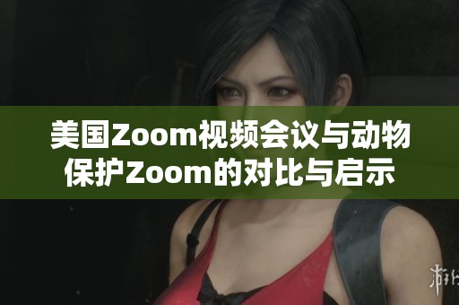 美国Zoom视频会议与动物保护Zoom的对比与启示