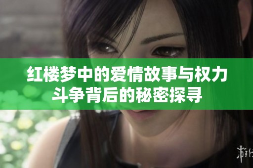 红楼梦中的爱情故事与权力斗争背后的秘密探寻