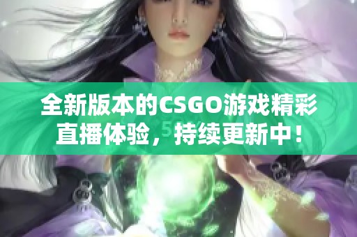 全新版本的CSGO游戏精彩直播体验，持续更新中！