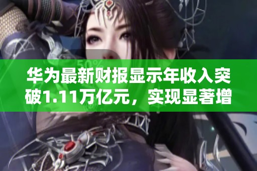 华为最新财报显示年收入突破1.11万亿元，实现显著增长