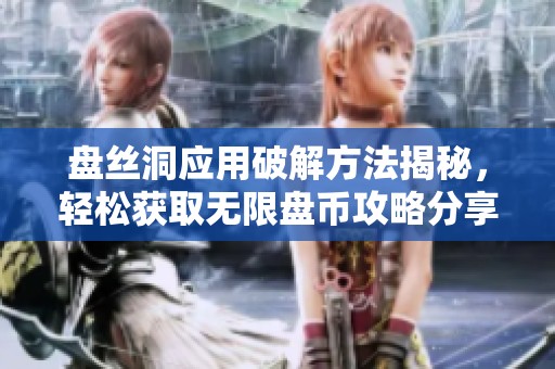 盘丝洞应用破解方法揭秘，轻松获取无限盘币攻略分享