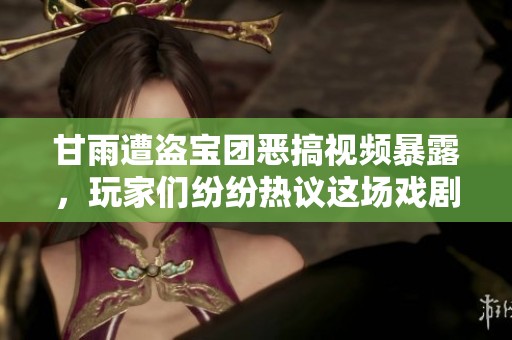 甘雨遭盗宝团恶搞视频暴露，玩家们纷纷热议这场戏剧性事件