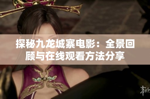 探秘九龙城寨电影：全景回顾与在线观看方法分享