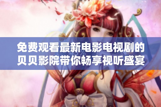 免费观看最新电影电视剧的贝贝影院带你畅享视听盛宴