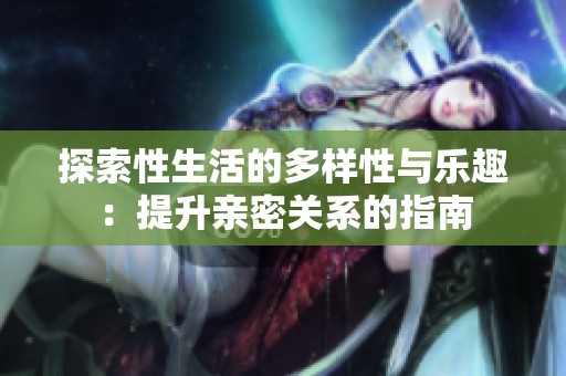 探索性生活的多样性与乐趣：提升亲密关系的指南