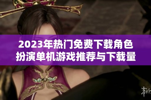 2023年热门免费下载角色扮演单机游戏推荐与下载量分析
