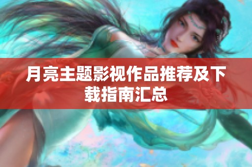 月亮主题影视作品推荐及下载指南汇总