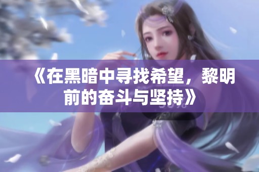 《在黑暗中寻找希望，黎明前的奋斗与坚持》