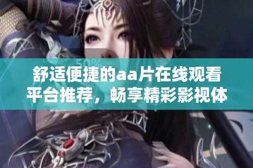 舒适便捷的aa片在线观看平台推荐，畅享精彩影视体验