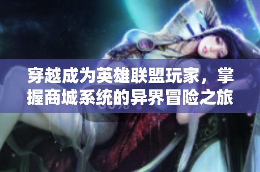 穿越成为英雄联盟玩家，掌握商城系统的异界冒险之旅