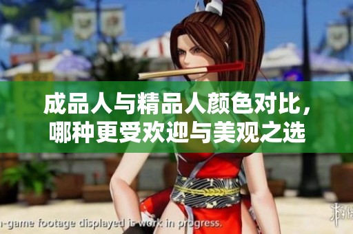 成品人与精品人颜色对比，哪种更受欢迎与美观之选