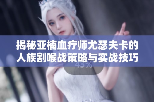 揭秘亚楠血疗师尤瑟夫卡的人族割喉战策略与实战技巧