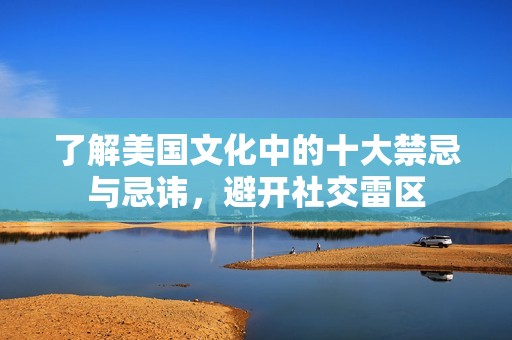 了解美国文化中的十大禁忌与忌讳，避开社交雷区