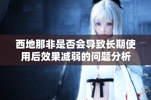 西地那非是否会导致长期使用后效果减弱的问题分析