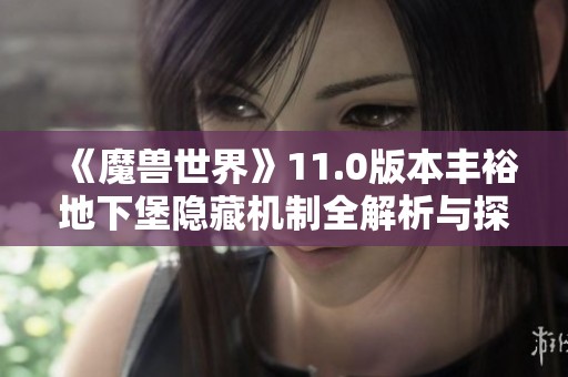 《魔兽世界》11.0版本丰裕地下堡隐藏机制全解析与探秘
