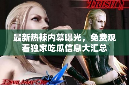最新热辣内幕曝光，免费观看独家吃瓜信息大汇总