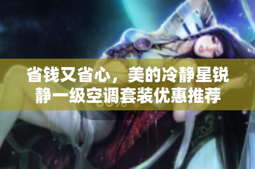 省钱又省心，美的冷静星锐静一级空调套装优惠推荐