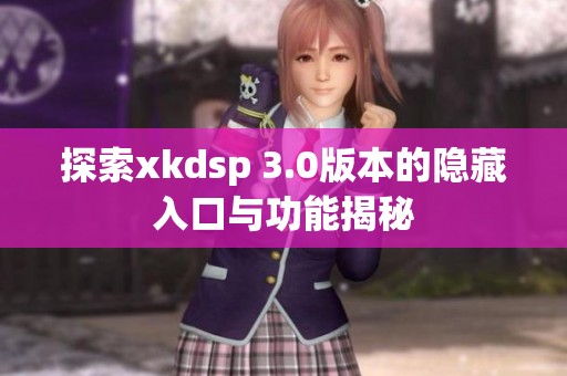 探索xkdsp 3.0版本的隐藏入口与功能揭秘