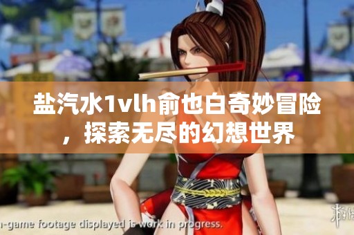 盐汽水1vlh俞也白奇妙冒险，探索无尽的幻想世界