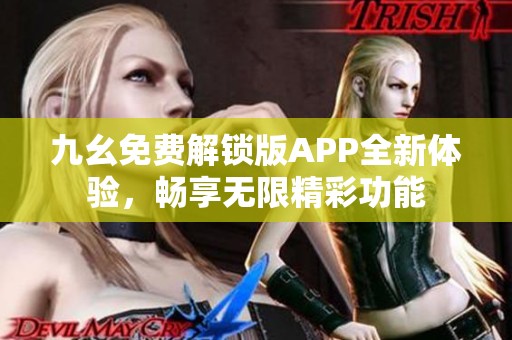 九幺免费解锁版APP全新体验，畅享无限精彩功能