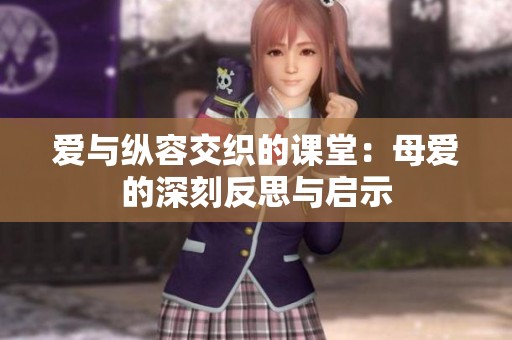 爱与纵容交织的课堂：母爱的深刻反思与启示