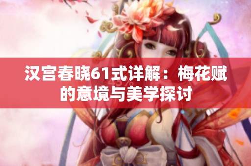 汉宫春晓61式详解：梅花赋的意境与美学探讨