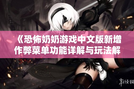 《恐怖奶奶游戏中文版新增作弊菜单功能详解与玩法解析》
