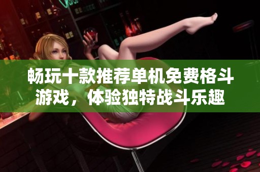 畅玩十款推荐单机免费格斗游戏，体验独特战斗乐趣