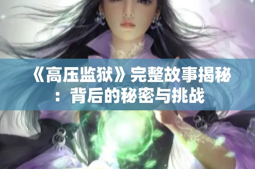 《高压监狱》完整故事揭秘：背后的秘密与挑战